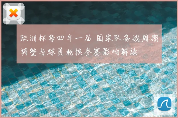 欧洲杯每四年一届 国家队备战周期调整与球员轮换参赛影响解读