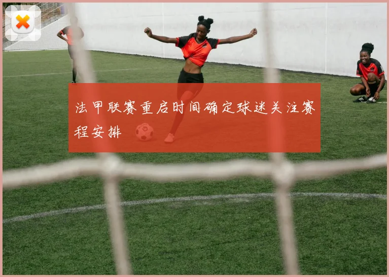 法甲联赛重启时间确定球迷关注赛程安排
