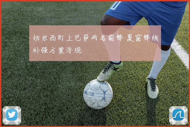 切尔西盯上巴萨两名前锋 夏窗锋线补强方案浮现