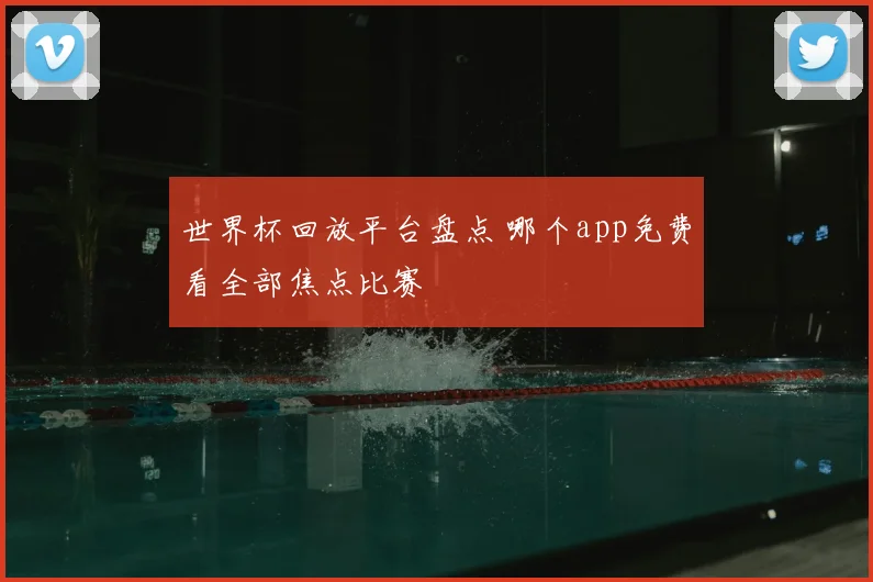 世界杯回放平台盘点 哪个app免费看全部焦点比赛