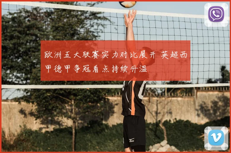 欧洲五大联赛实力对比展开 英超西甲德甲争冠看点持续升温