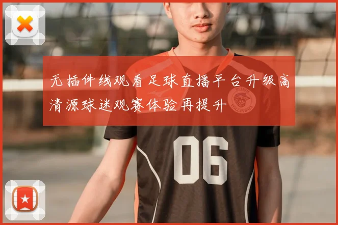 无插件线观看足球直播平台升级高清源球迷观赛体验再提升