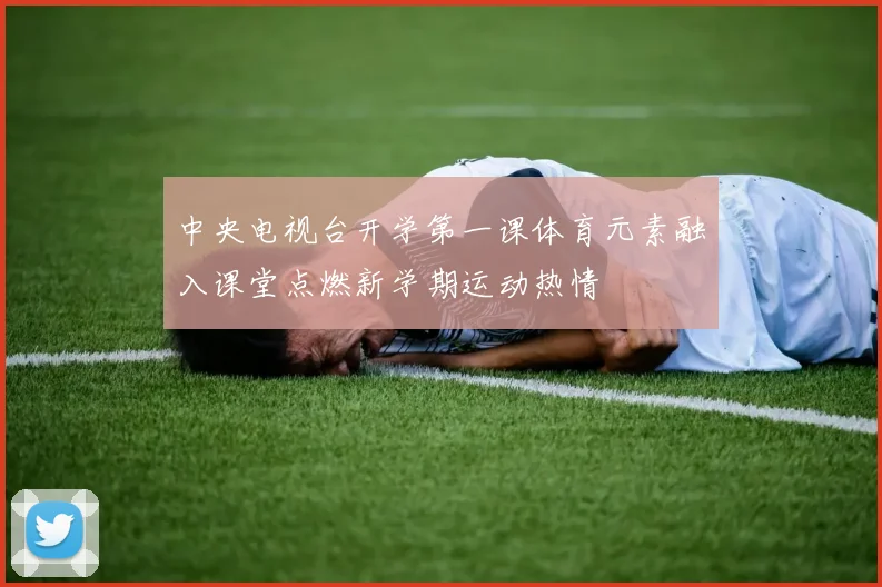中央电视台开学第一课体育元素融入课堂点燃新学期运动热情