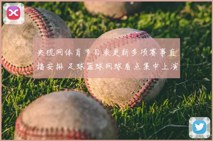 央视网体育节目表更新多项赛事直播安排 足球篮球网球看点集中上演
