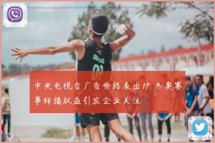 中央电视台广告价格表出炉 冬奥赛事转播权益引发企业关注