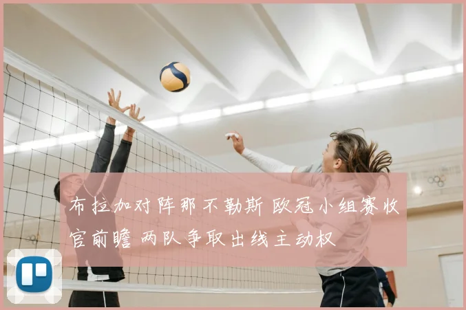 布拉加对阵那不勒斯 欧冠小组赛收官前瞻 两队争取出线主动权