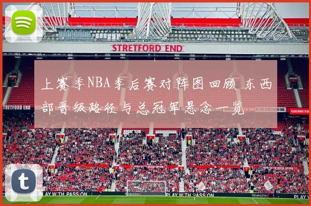 上赛季NBA季后赛对阵图回顾 东西部晋级路径与总冠军悬念一览