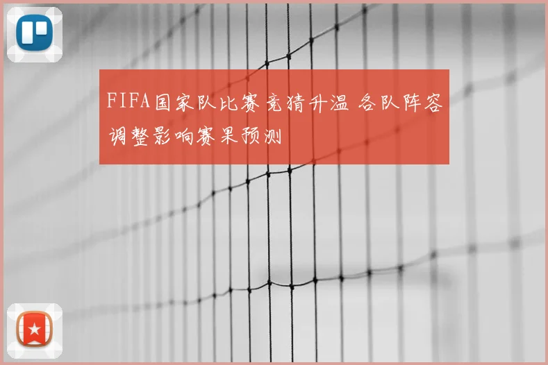 FIFA国家队比赛竞猜升温 各队阵容调整影响赛果预测