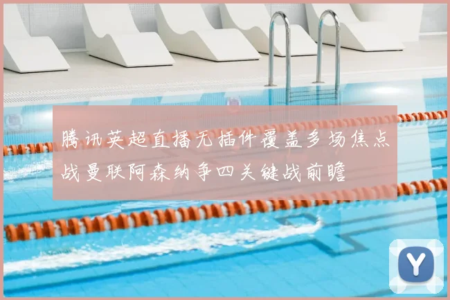 腾讯英超直播无插件覆盖多场焦点战曼联阿森纳争四关键战前瞻