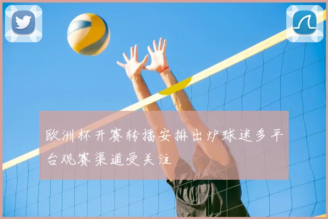 欧洲杯开赛转播安排出炉球迷多平台观赛渠道受关注