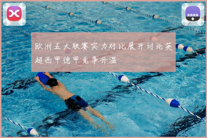 欧洲五大联赛实力对比展开讨论英超西甲德甲竞争升温