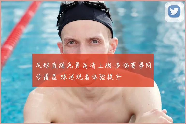 足球直播免费高清上线 多场赛事同步覆盖 球迷观看体验提升