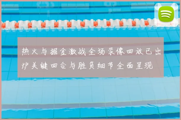 热火与掘金激战全场录像回放已出炉关键回合与胜负细节全面呈现