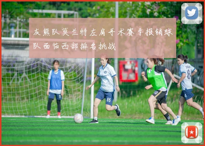 灰熊队莫兰特左肩手术赛季报销球队面临西部排名挑战