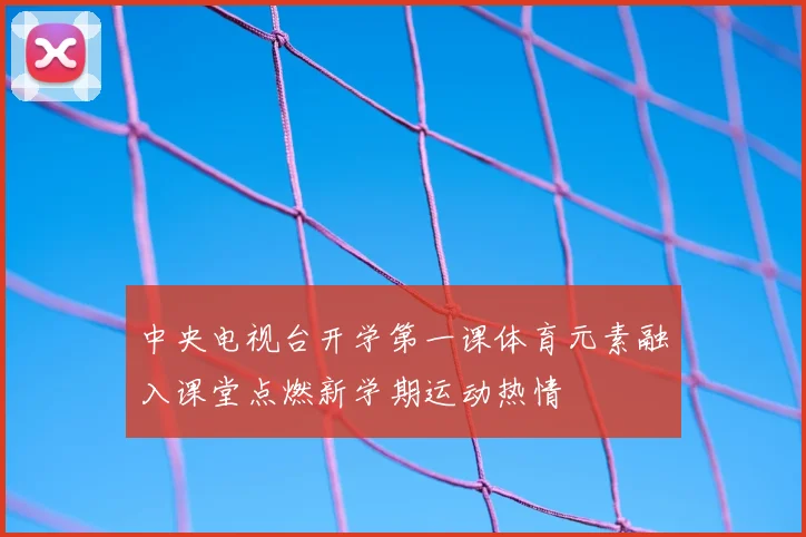 中央电视台开学第一课体育元素融入课堂点燃新学期运动热情