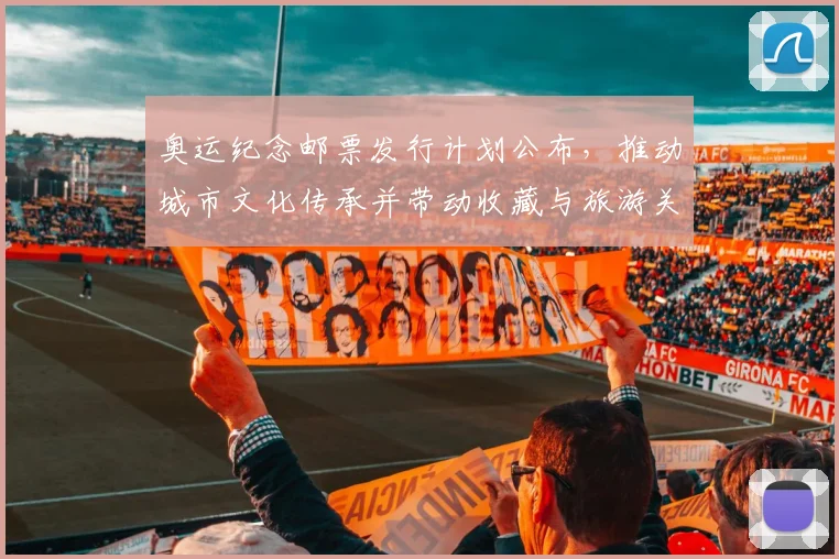 奥运纪念邮票发行计划公布，推动城市文化传承并带动收藏与旅游关注