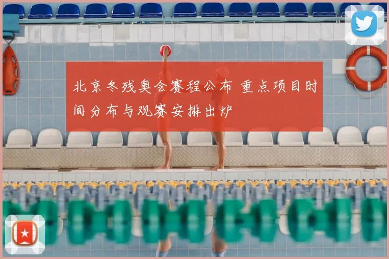 北京冬残奥会赛程公布 重点项目时间分布与观赛安排出炉