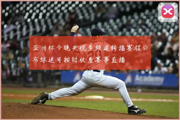 亚洲杯今晚央视多频道转播赛程公布球迷可按时收看赛事直播
