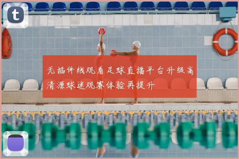 无插件线观看足球直播平台升级高清源球迷观赛体验再提升