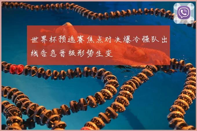 世界杯预选赛焦点对决爆冷强队出线告急晋级形势生变