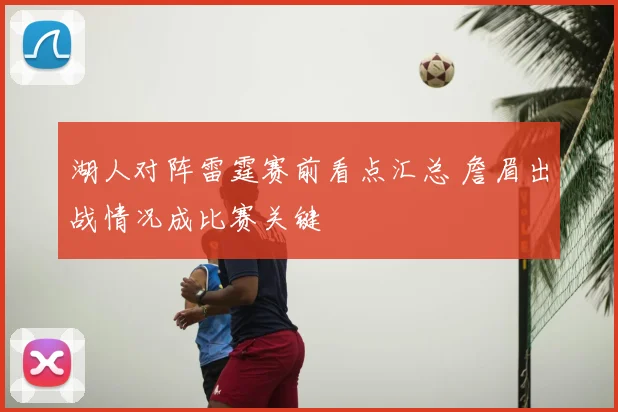 湖人对阵雷霆赛前看点汇总 詹眉出战情况成比赛关键