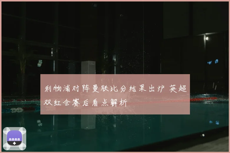 利物浦对阵曼联比分结果出炉 英超双红会赛后看点解析