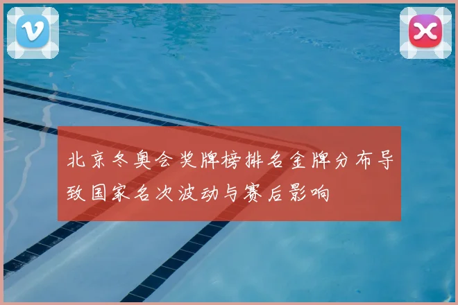 北京冬奥会奖牌榜排名金牌分布导致国家名次波动与赛后影响