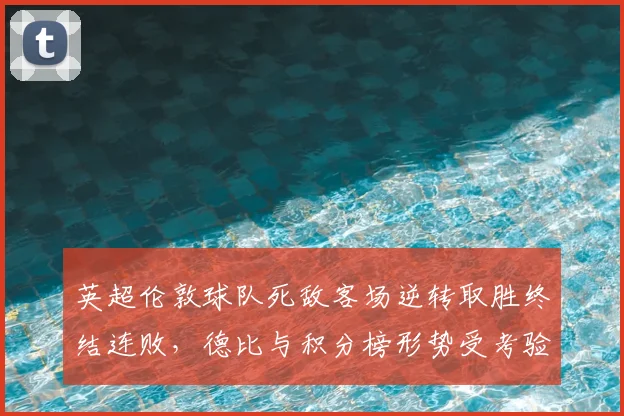 英超伦敦球队死敌客场逆转取胜终结连败，德比与积分榜形势受考验