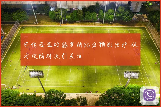 巴伦西亚对赫罗纳比分预测出炉 双方攻防对决引关注