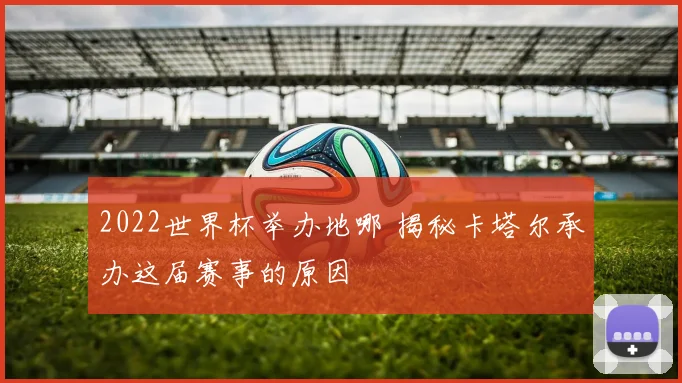 2022世界杯举办地哪 揭秘卡塔尔承办这届赛事的原因