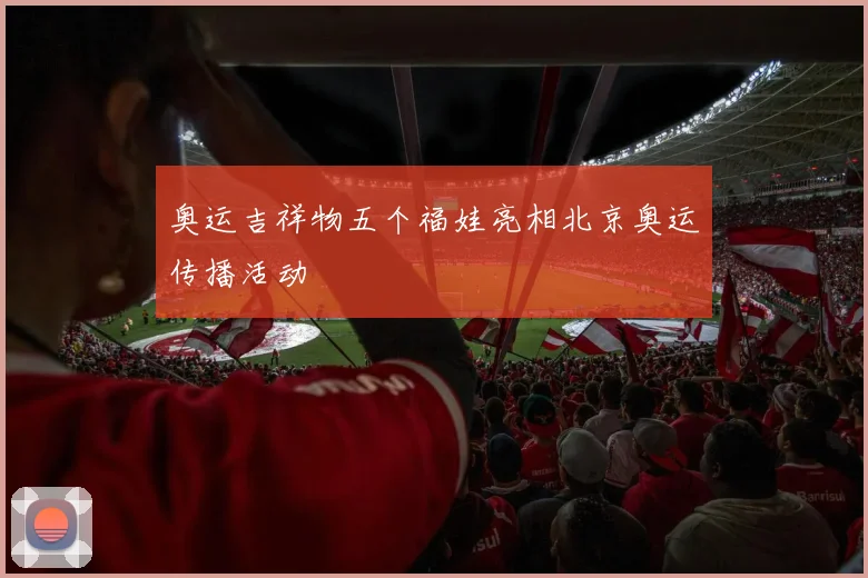 奥运吉祥物五个福娃亮相北京奥运传播活动