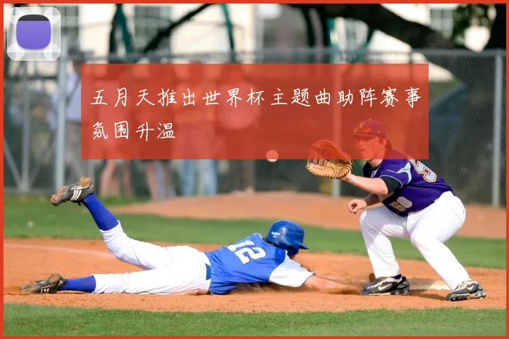 五月天推出世界杯主题曲助阵赛事氛围升温