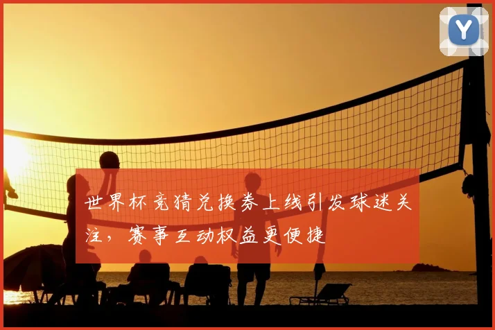 世界杯竞猜兑换券上线引发球迷关注，赛事互动权益更便捷
