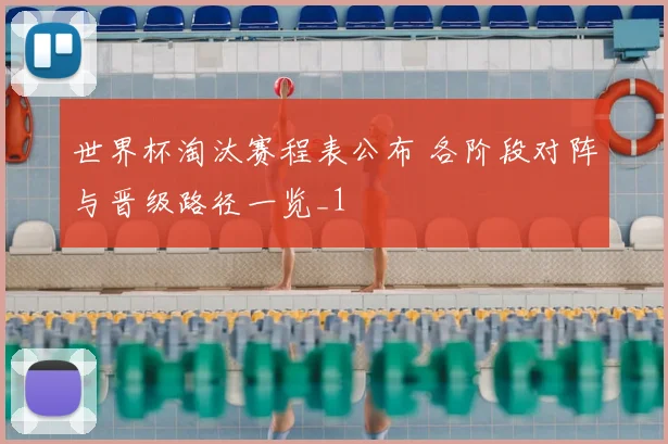 世界杯淘汰赛程表公布 各阶段对阵与晋级路径一览_1