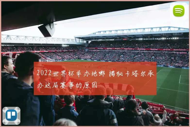 2022世界杯举办地哪 揭秘卡塔尔承办这届赛事的原因
