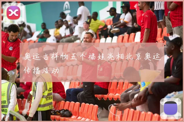 奥运吉祥物五个福娃亮相北京奥运传播活动